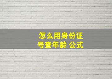 怎么用身份证号查年龄 公式